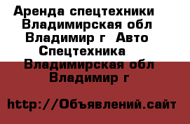 Аренда спецтехники  - Владимирская обл., Владимир г. Авто » Спецтехника   . Владимирская обл.,Владимир г.